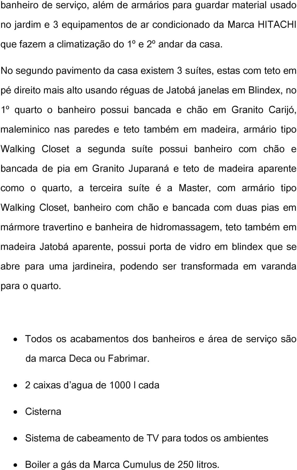 maleminico nas paredes e teto também em madeira, armário tipo Walking Closet a segunda suíte possui banheiro com chão e bancada de pia em Granito Juparaná e teto de madeira aparente como o quarto, a