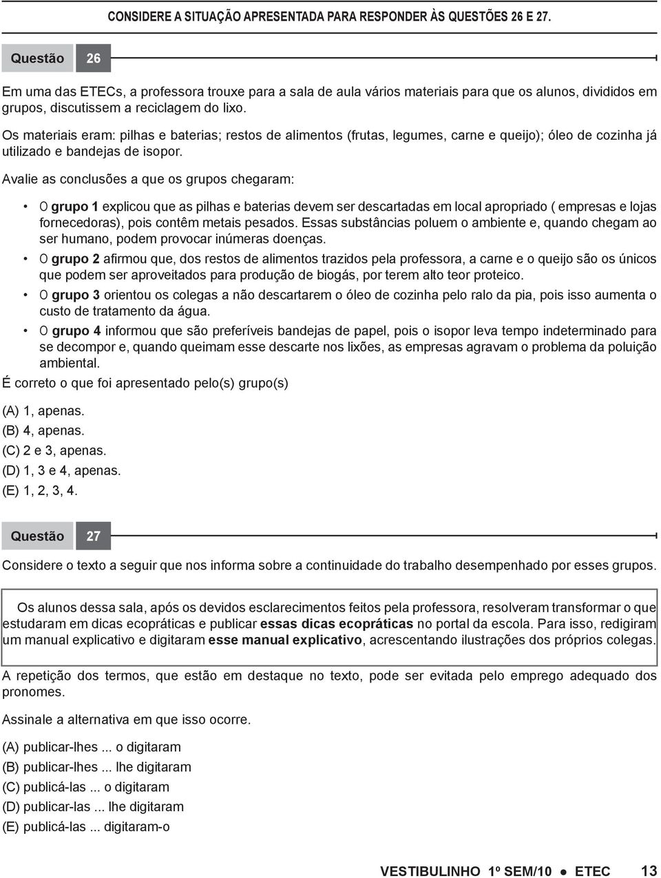 Os materiais eram: pilhas e baterias; restos de alimentos (frutas, legumes, carne e queijo); óleo de cozinha já utilizado e bandejas de isopor.