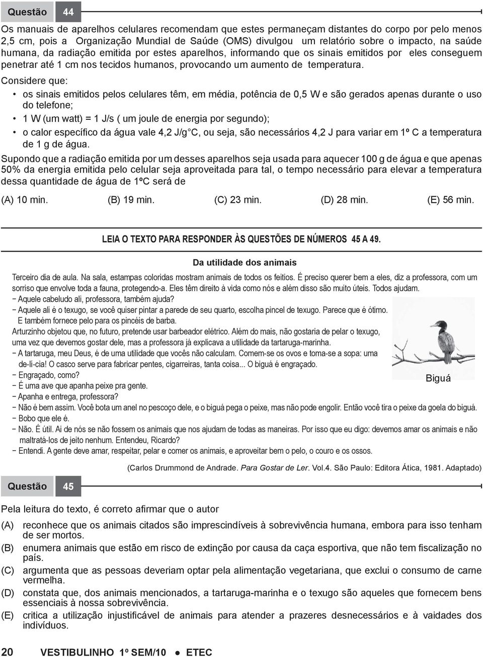 Considere que: os sinais emitidos pelos celulares têm, em média, potência de 0,5 W e são gerados apenas durante o uso do telefone; 1 W (um watt) = 1 J/s ( um joule de energia por segundo); o calor