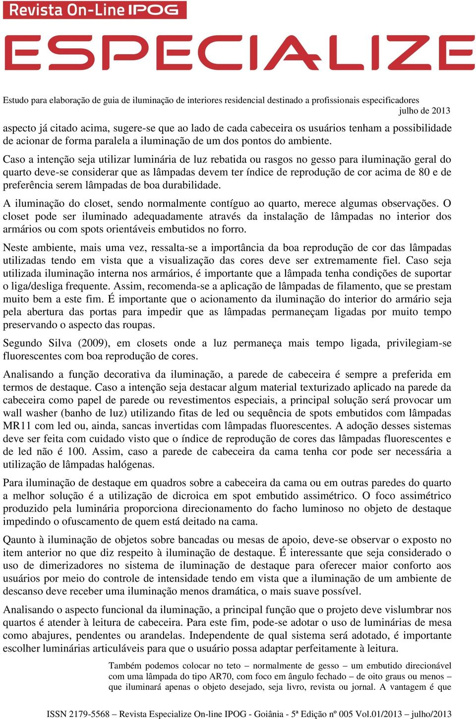 preferência serem lâmpadas de boa durabilidade. A iluminação do closet, sendo normalmente contíguo ao quarto, merece algumas observações.