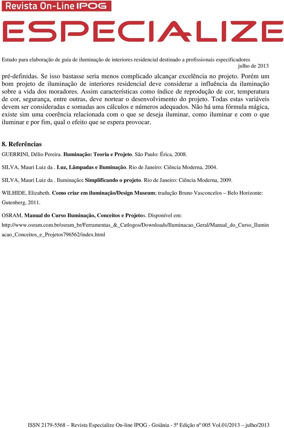 Assim características como índice de reprodução de cor, temperatura de cor, segurança, entre outras, deve nortear o desenvolvimento do projeto.