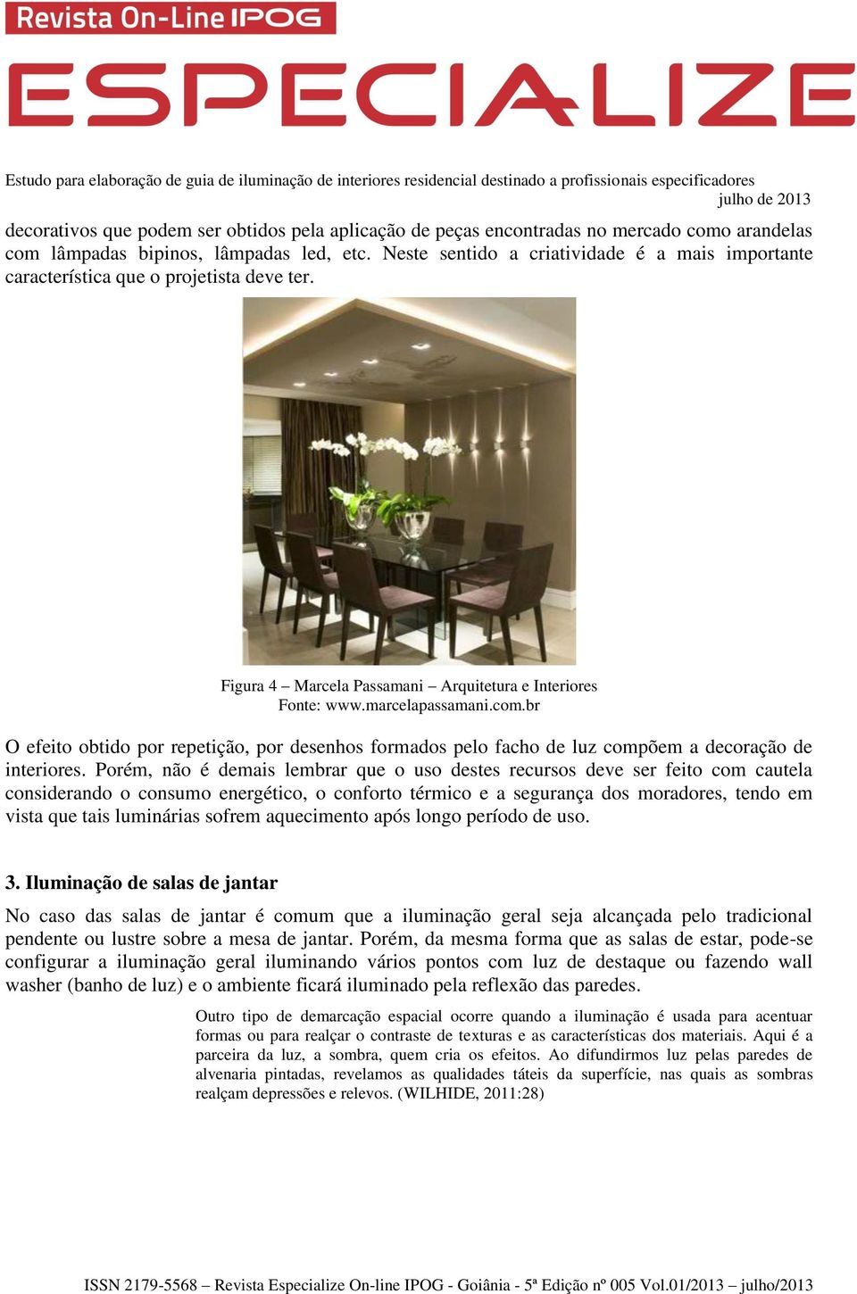 br O efeito obtido por repetição, por desenhos formados pelo facho de luz compõem a decoração de interiores.