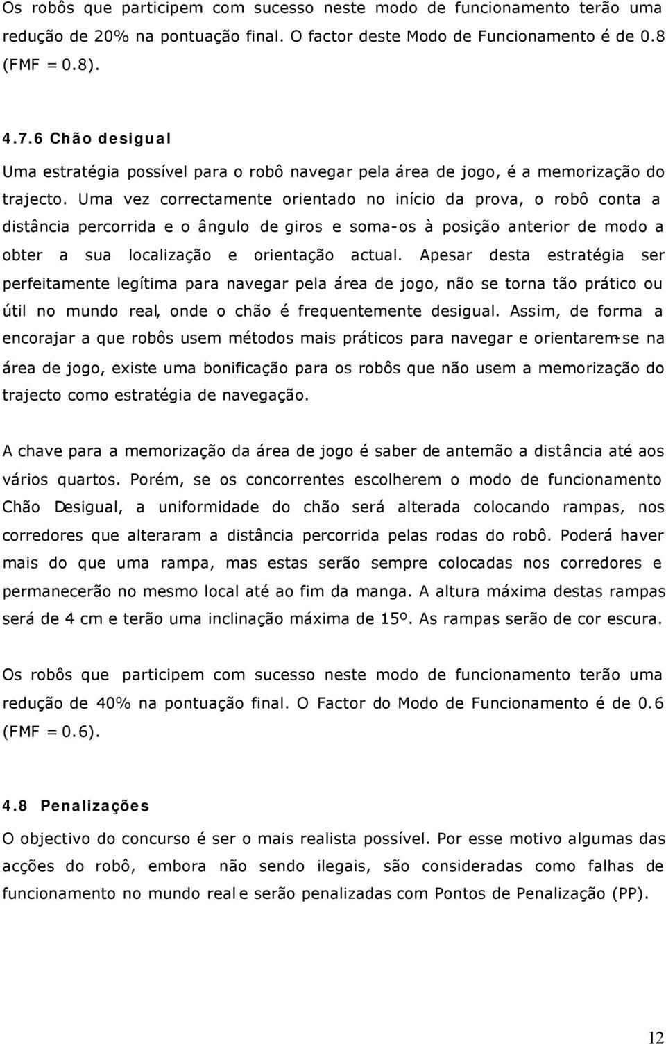 Uma vez correctamente orientado no início da prova, o robô conta a distância percorrida e o ângulo de giros e soma-os à posição anterior de modo a obter a sua localização e orientação actual.