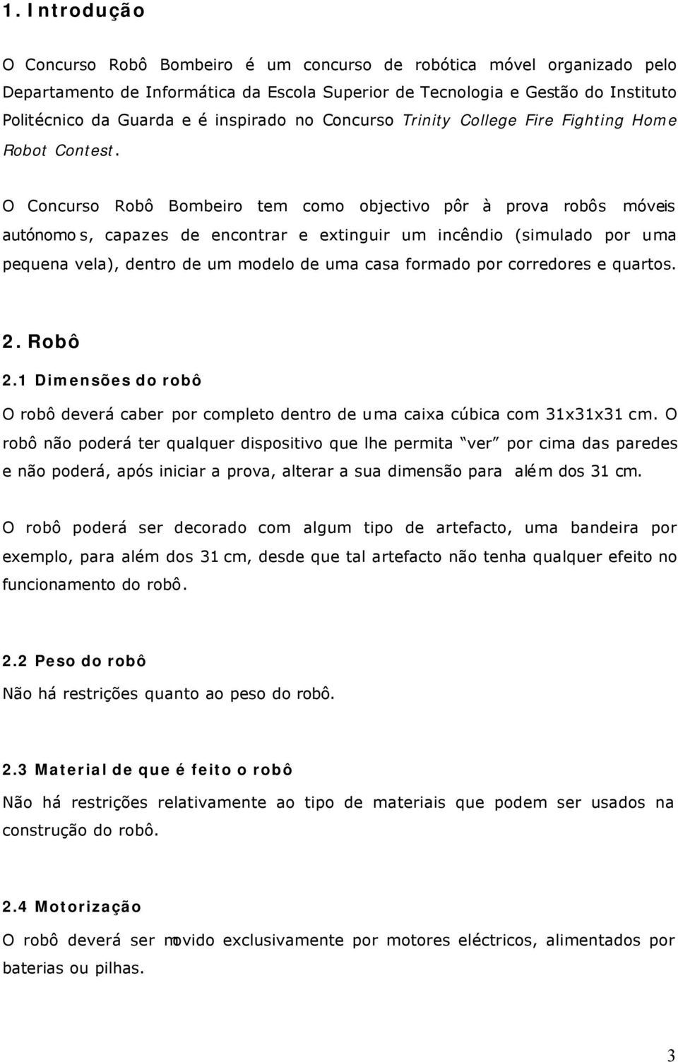 O Concurso Robô Bombeiro tem como objectivo pôr à prova robôs móveis autónomo s, capazes de encontrar e extinguir um incêndio (simulado por uma pequena vela), dentro de um modelo de uma casa formado