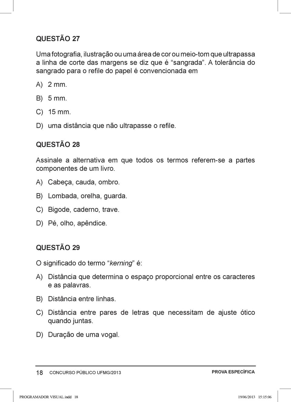 QUESTÃO 28 Assinale a alternativa em que todos os termos referem-se a partes componentes de um livro. A) Cabeça, cauda, ombro. B) Lombada, orelha, guarda. C) Bigode, caderno, trave.