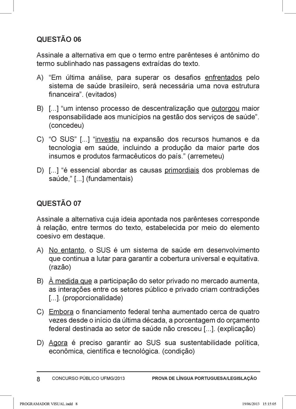 ..] um intenso processo de descentralização que outorgou maior responsabilidade aos municípios na gestão dos serviços de saúde. (concedeu) C) O SUS [.