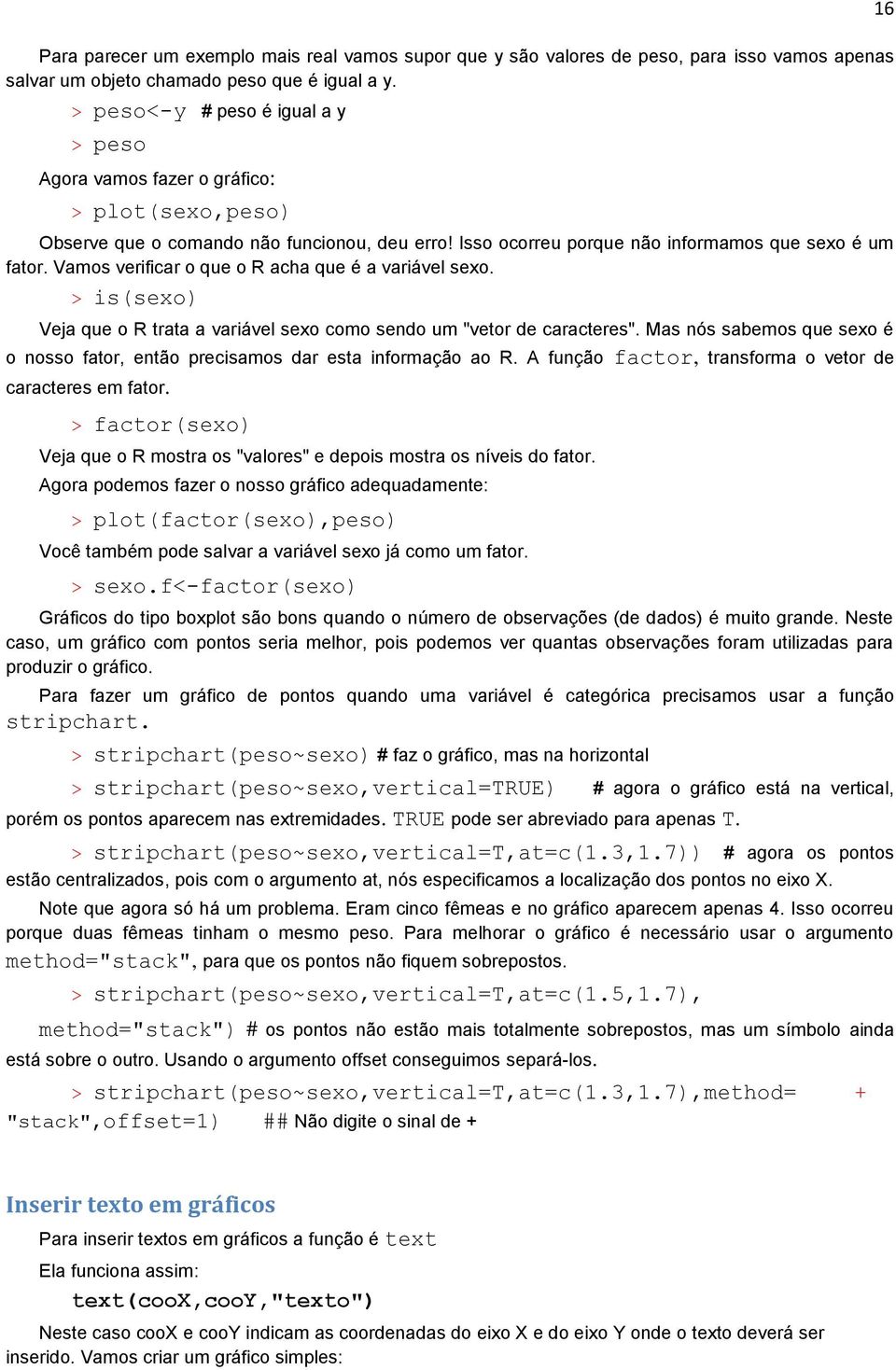 Vamos verificar o que o R acha que é a variável sexo. > is(sexo) Veja que o R trata a variável sexo como sendo um "vetor de caracteres".