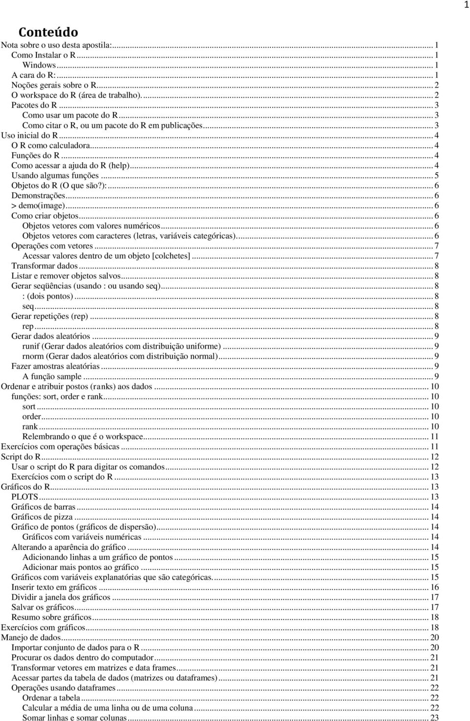 .. 4 Usando algumas funções... 5 Objetos do R (O que são?):... 6 Demonstrações... 6 > demo(image)... 6 Como criar objetos... 6 Objetos vetores com valores numéricos.