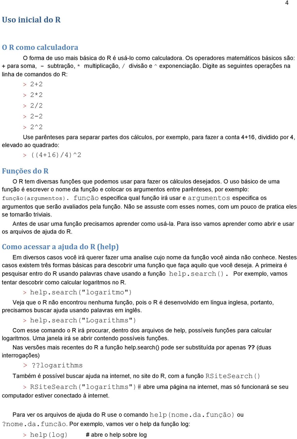 Digite as seguintes operações na linha de comandos do R: > 2+2 > 2*2 > 2/2 > 2-2 > 2^2 Use parênteses para separar partes dos cálculos, por exemplo, para fazer a conta 4+16, dividido por 4, elevado