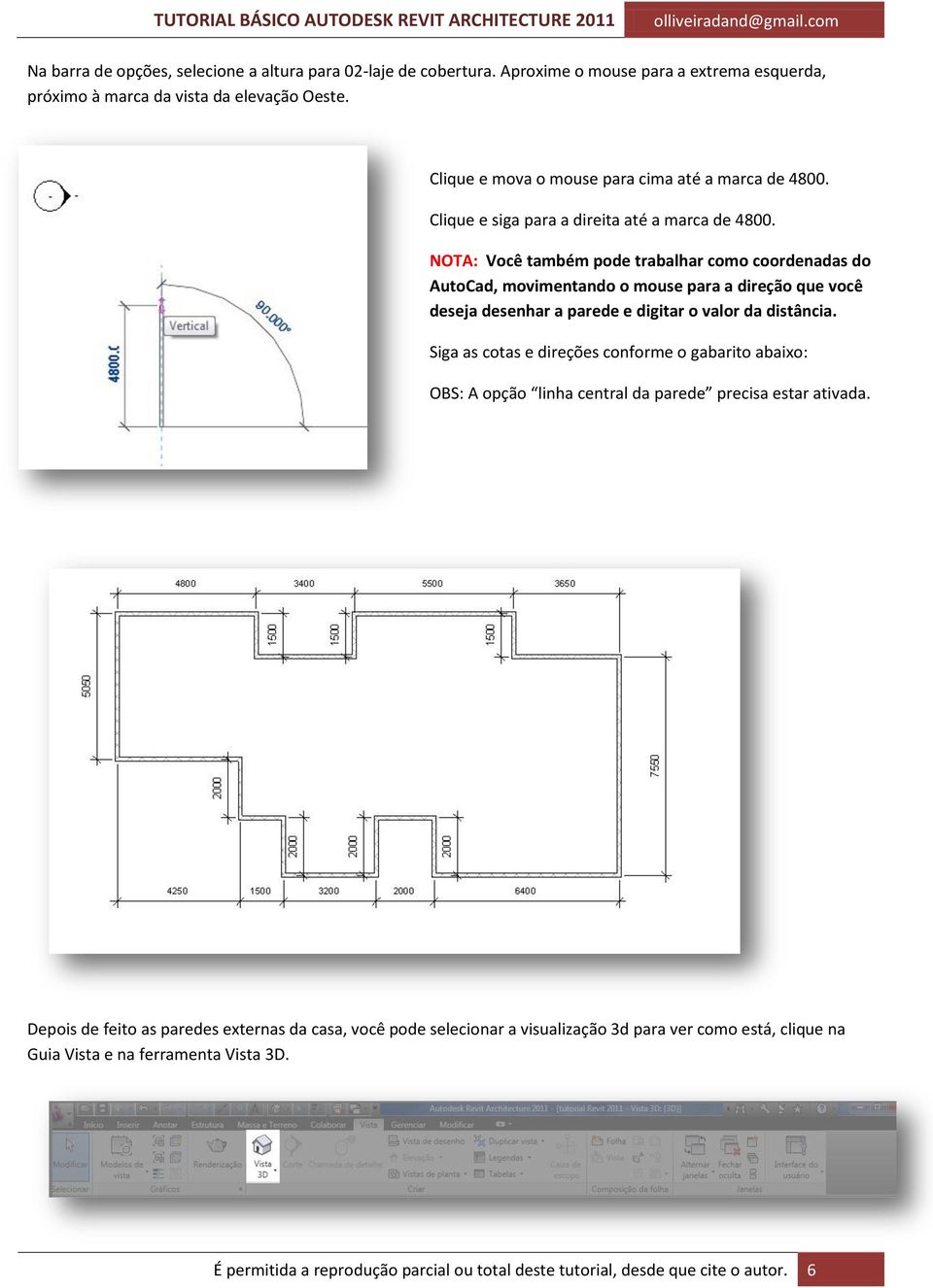 NOTA: Você também pode trabalhar como coordenadas do AutoCad, movimentando o mouse para a direção que você deseja desenhar a parede e digitar o valor da distância.