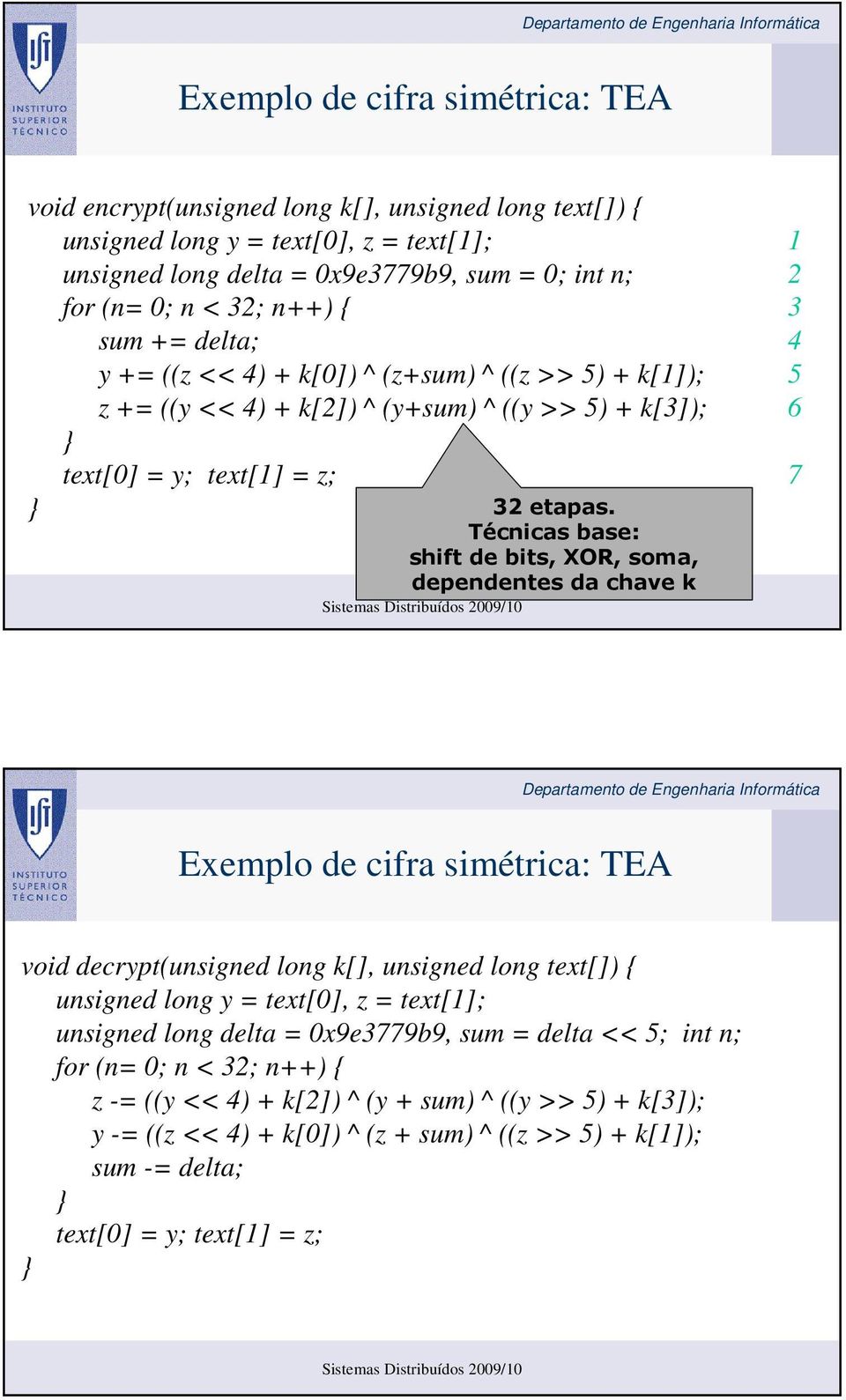 Técnicas base: shift de bits, XOR, soma, dependentes da chave k Exemplo de cifra simétrica: TEA void decrypt(unsigned long k[], unsigned long text[]) { unsigned long y = text[0], z = text[1];