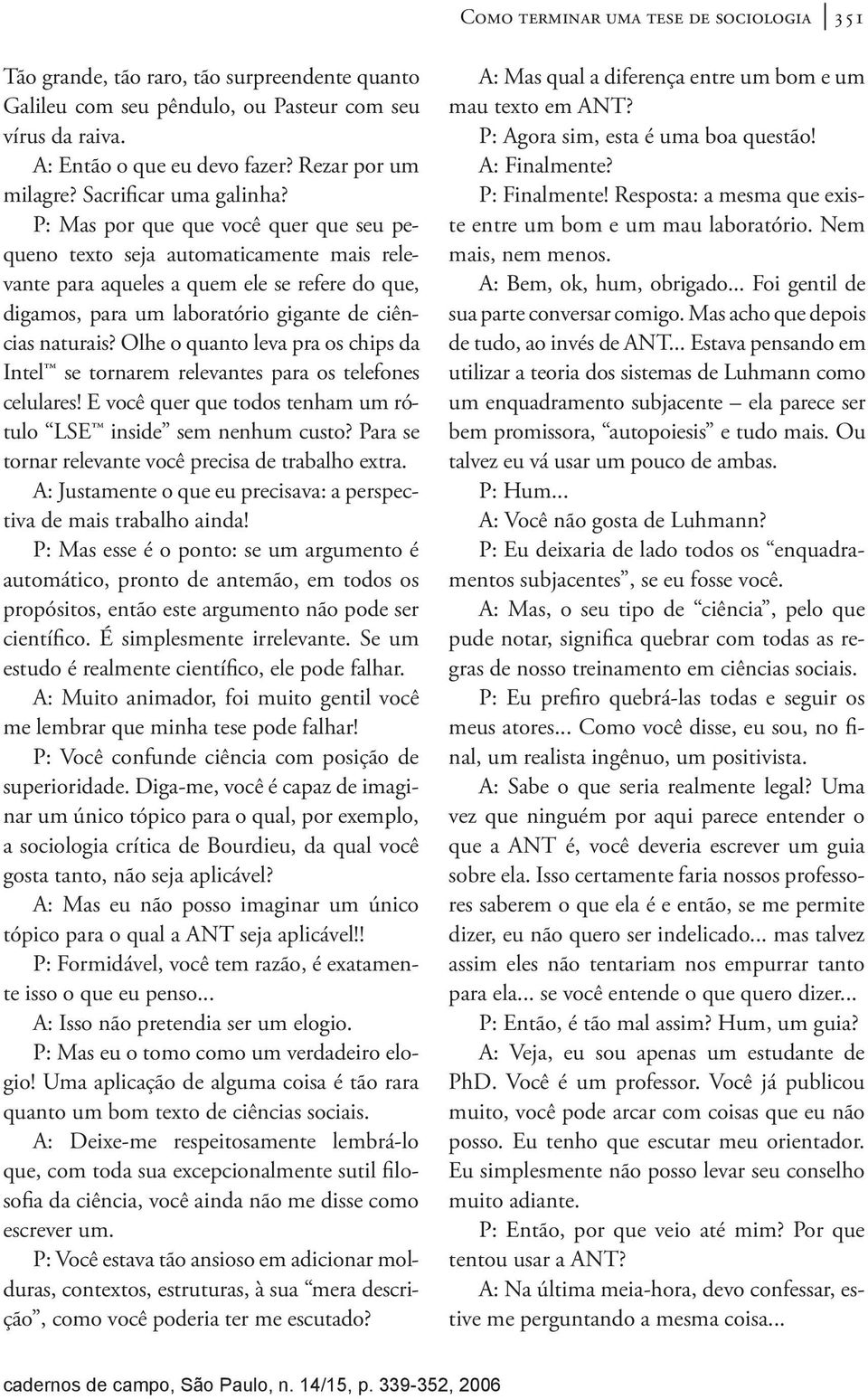 P: Mas por que que você quer que seu pequeno texto seja automaticamente mais relevante para aqueles a quem ele se refere do que, digamos, para um laboratório gigante de ciências naturais?