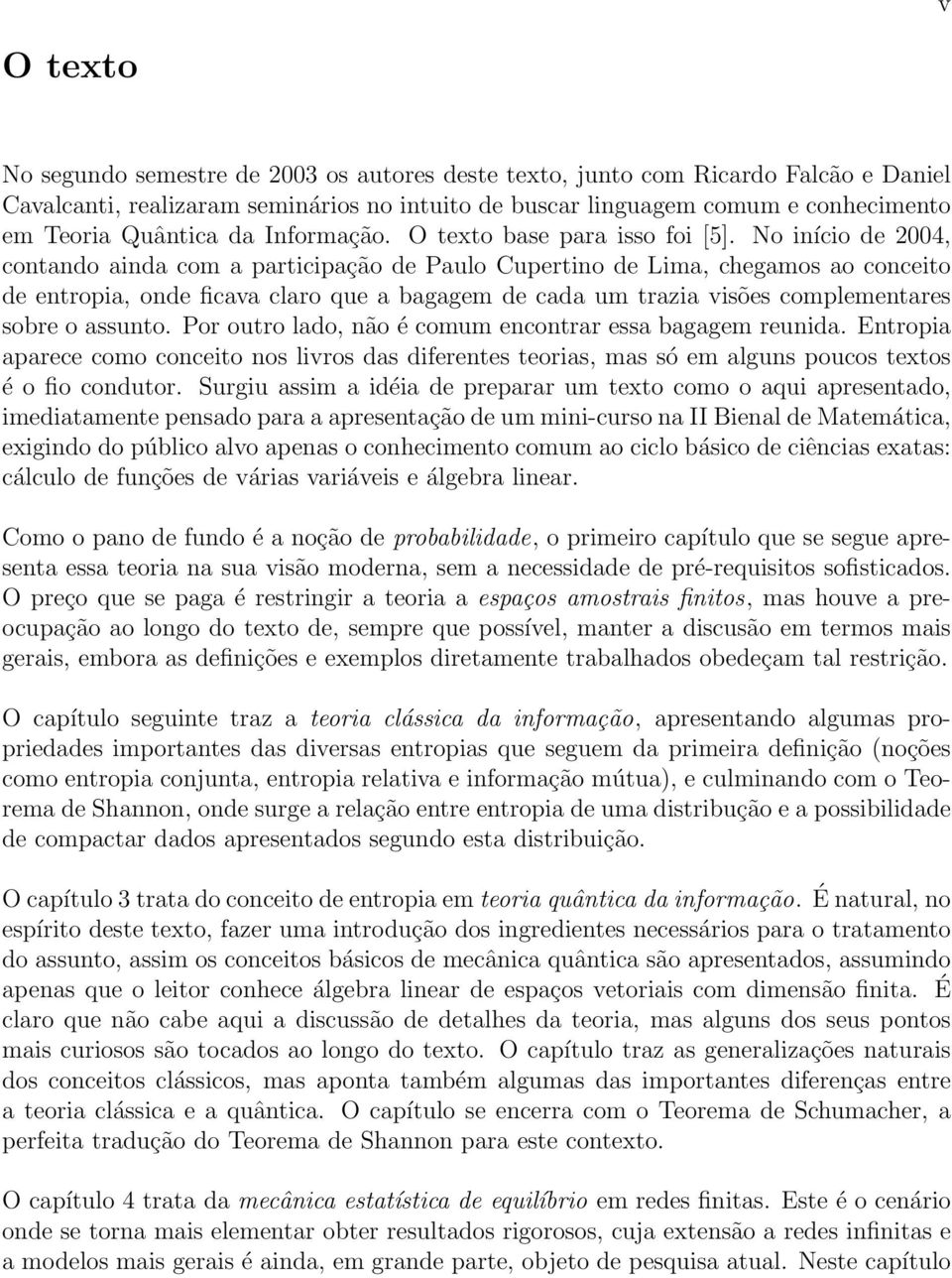 No início de 2004, contando ainda com a participação de Paulo Cupertino de Lima, chegamos ao conceito de entropia, onde ficava claro que a bagagem de cada um trazia visões complementares sobre o