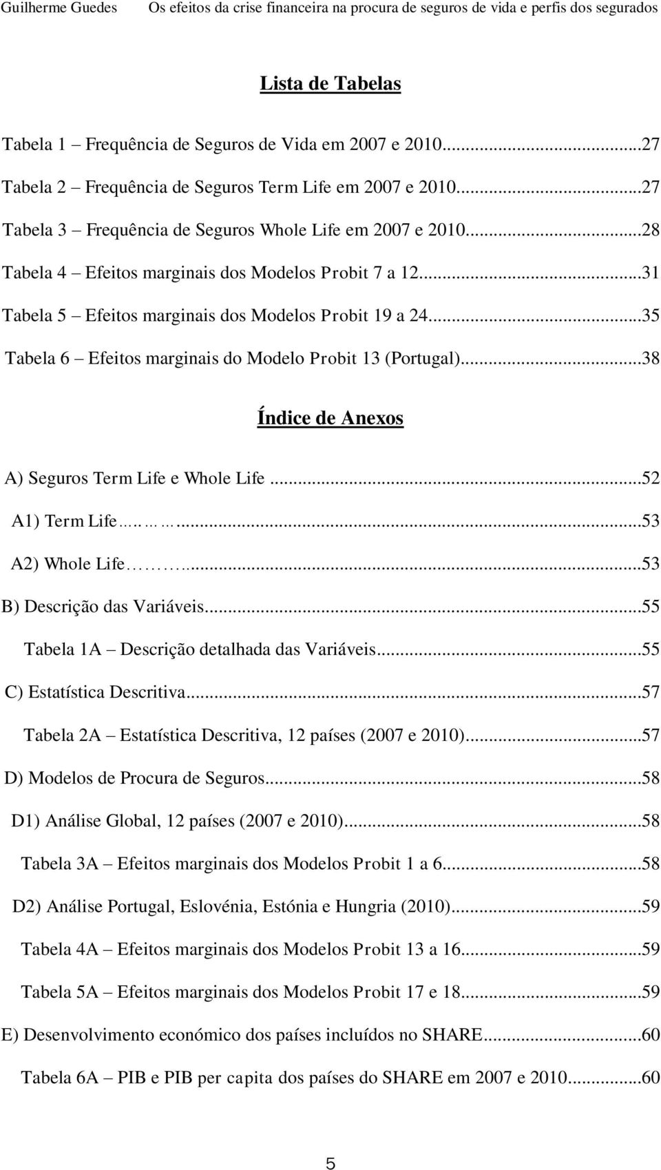 ..38 Índice de Anexos A) Seguros Term Life e Whole Life...52 A1) Term Life.....53 A2) Whole Life...53 B) Descrição das Variáveis...55 Tabela 1A Descrição detalhada das Variáveis.