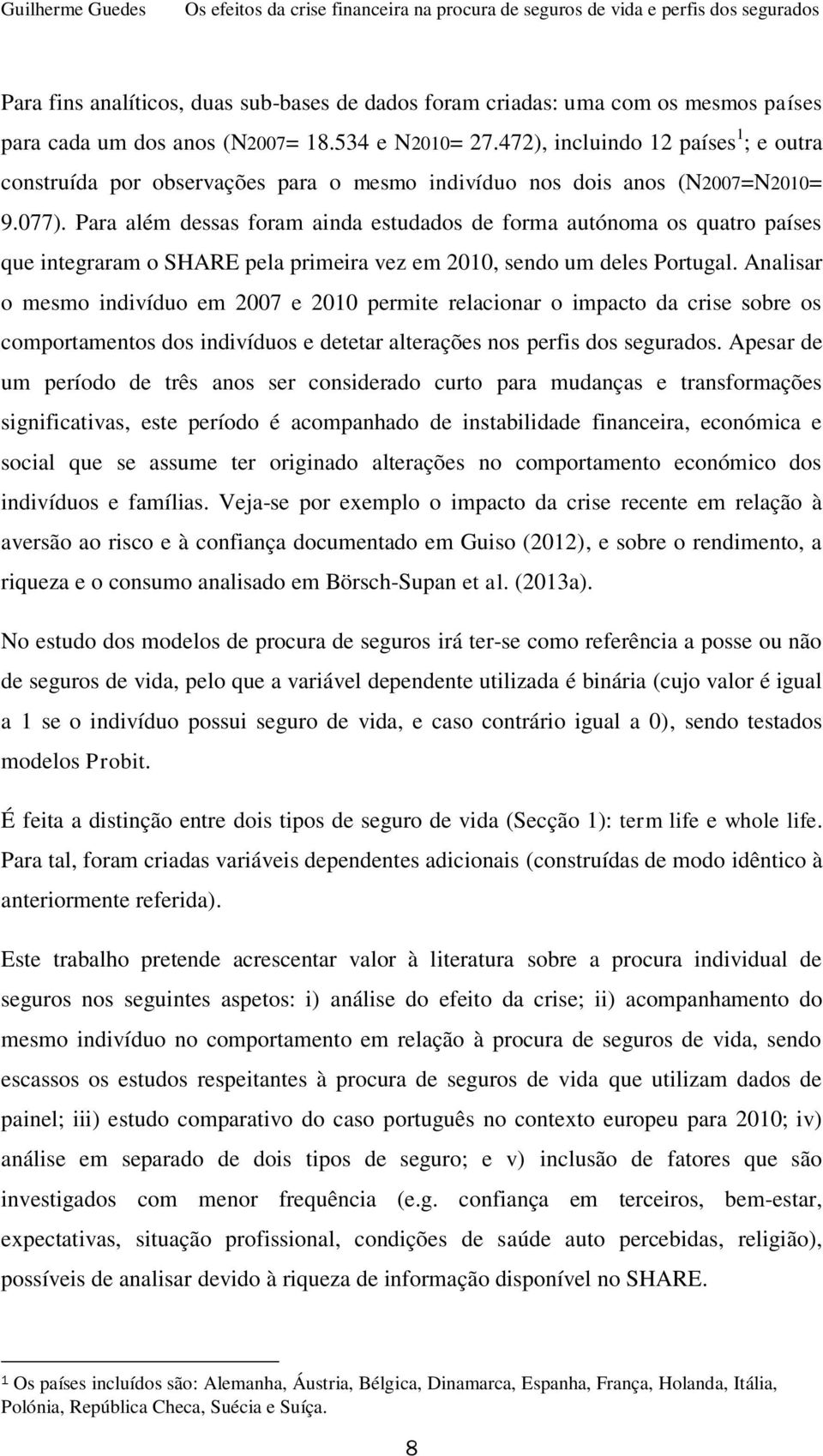 Para além dessas foram ainda estudados de forma autónoma os quatro países que integraram o SHARE pela primeira vez em 2010, sendo um deles Portugal.