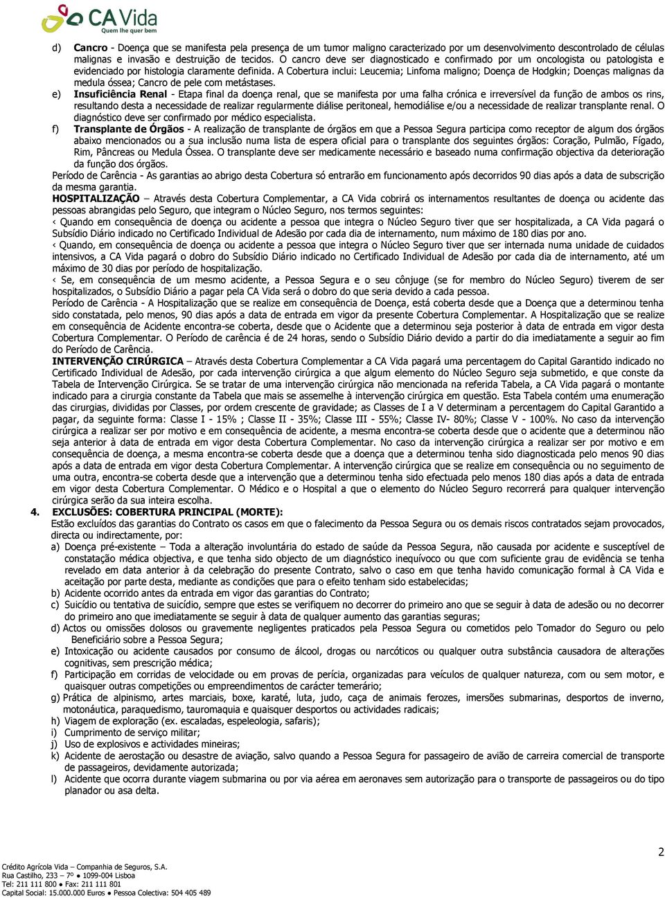 A Cobertura inclui: Leucemia; Linfoma maligno; Doença de Hodgkin; Doenças malignas da medula óssea; Cancro de pele com metástases.