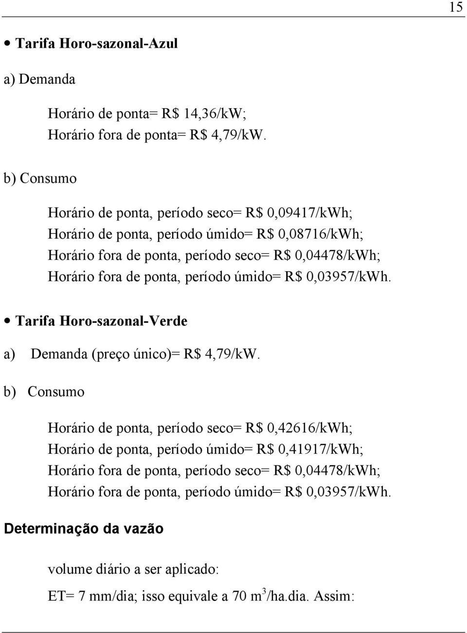 de ponta, período úmido= R$ 0,03957/kWh. Tarifa Horo-sazonal-Verde a) Demanda (preço único)= R$ 4,79/kW.