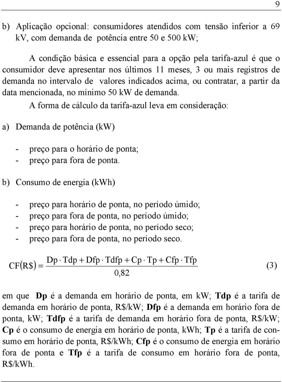 A forma de cálculo da tarifa-azul leva em consideração: a) Demanda de potência (kw) - preço para o horário de ponta; - preço para fora de ponta.