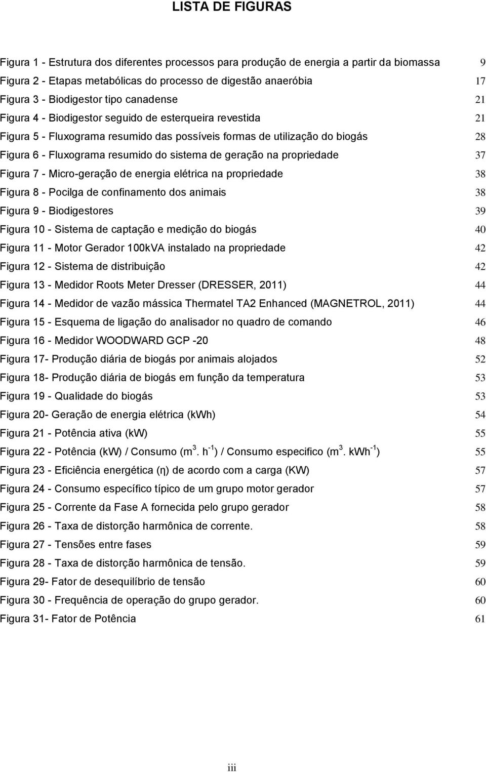 do sistema de geração na propriedade 37 Figura 7 - Micro-geração de energia elétrica na propriedade 38 Figura 8 - Pocilga de confinamento dos animais 38 Figura 9 - Biodigestores 39 Figura 10 -