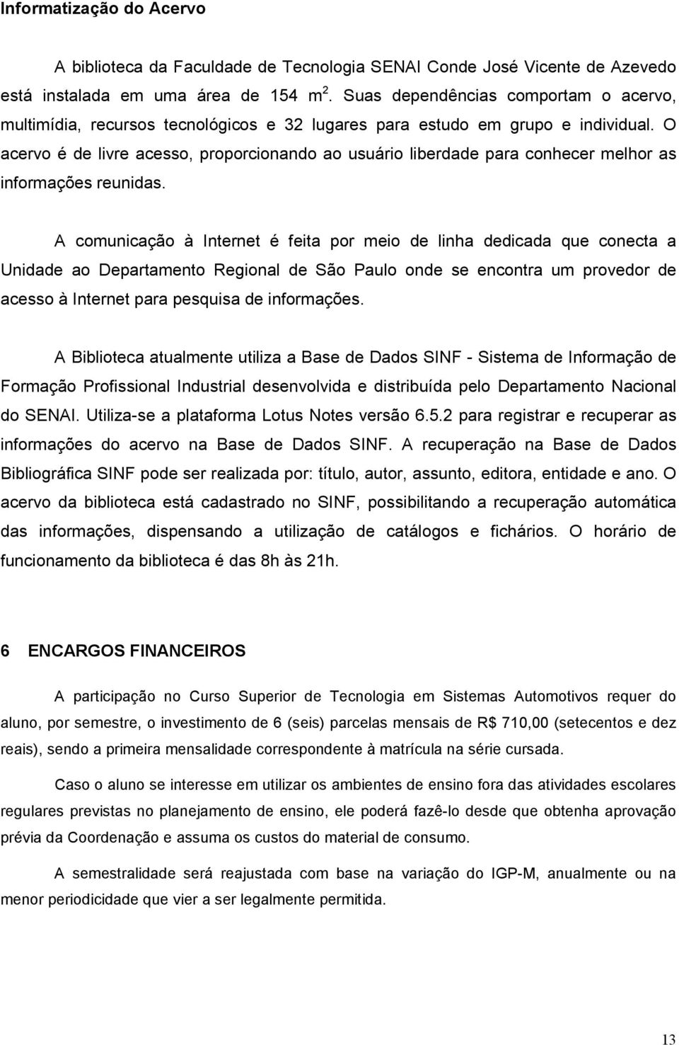 O acervo é de livre acesso, proporcionando ao usuário liberdade para conhecer melhor as informações reunidas.