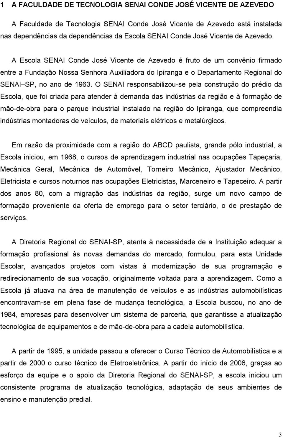 A Escola SENAI Conde José Vicente de Azevedo é fruto de um convênio firmado entre a Fundação Nossa Senhora Auxiliadora do Ipiranga e o Departamento Regional do SENAI SP, no ano de 1963.