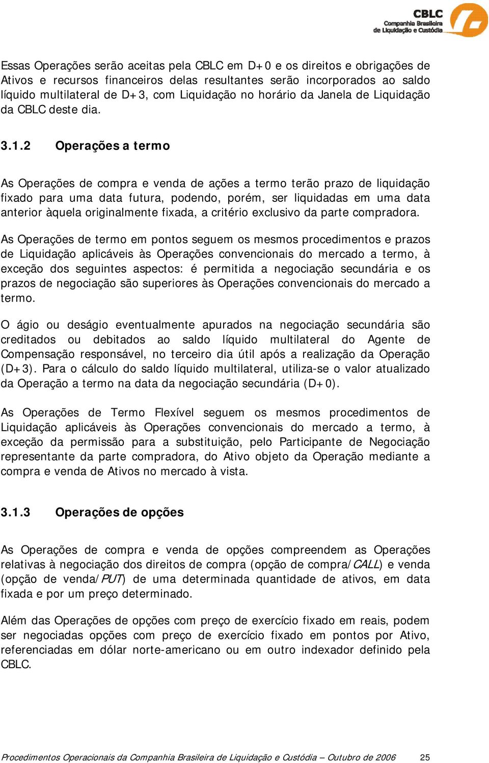 2 Operações a termo As Operações de compra e venda de ações a termo terão prazo de liquidação fixado para uma data futura, podendo, porém, ser liquidadas em uma data anterior àquela originalmente