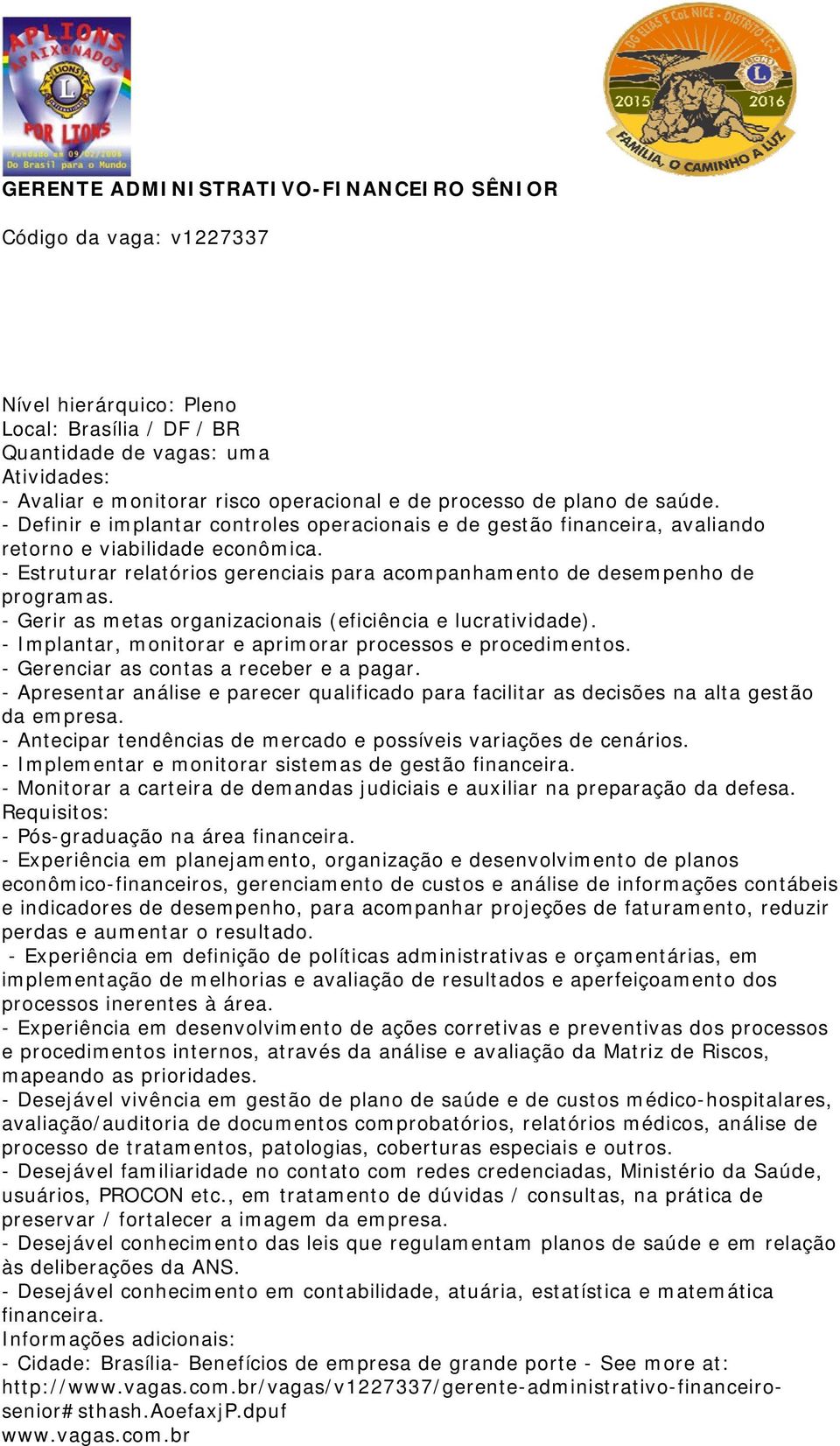 - Estruturar relatórios gerenciais para acompanhamento de desempenho de programas. - Gerir as metas organizacionais (eficiência e lucratividade).