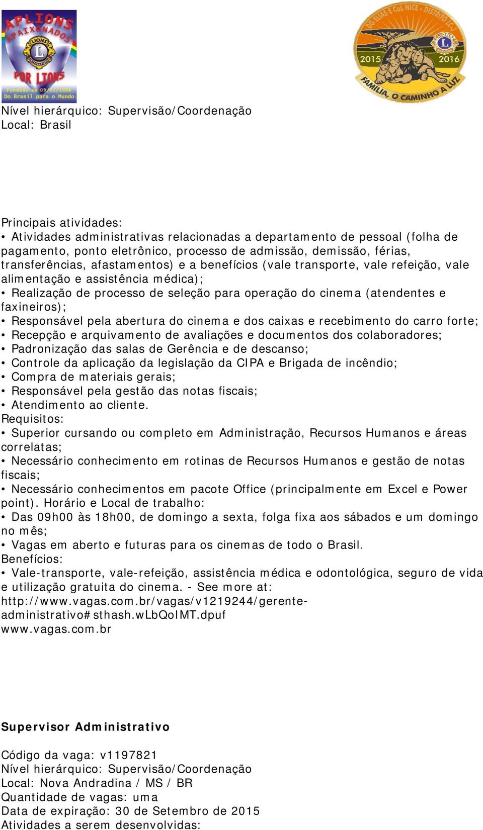 cinema (atendentes e faxineiros); Responsável pela abertura do cinema e dos caixas e recebimento do carro forte; Recepção e arquivamento de avaliações e documentos dos colaboradores; Padronização das