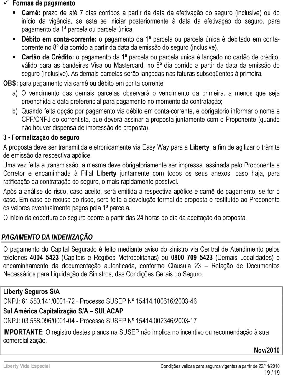 Débito em conta-corrente: o pagamento da 1ª parcela ou parcela única é debitado em contacorrente no 8º dia corrido a partir da data da emissão do seguro (inclusive).