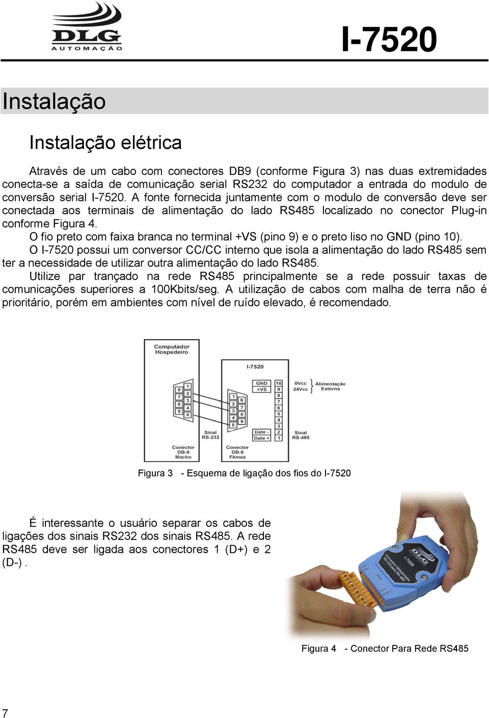 O fio preto com faixa branca no terminal +VS (pino 9) e o preto liso no GND (pino 10).