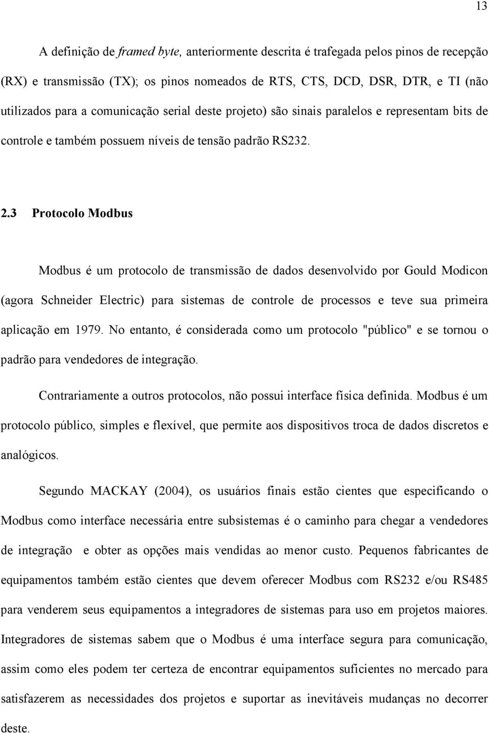 3 Protocolo Modbus Modbus é um protocolo de transmissão de dados desenvolvido por Gould Modicon (agora Schneider Electric) para sistemas de controle de processos e teve sua primeira aplicação em 1979.