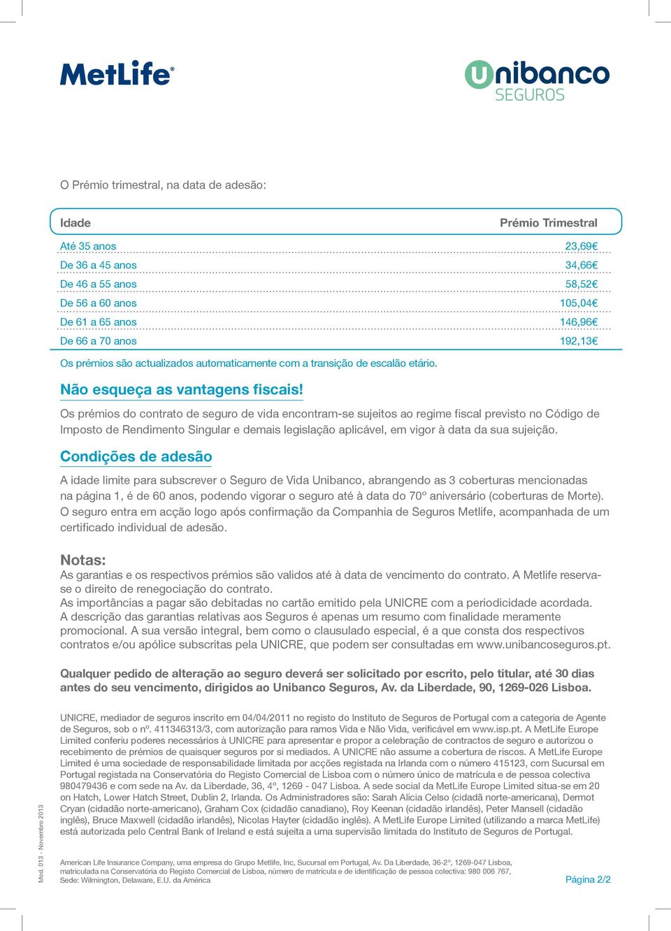 Os prémios do contrato de seguro de vida encontram-se sujeitos ao regime fiscal previsto no Código de Imposto de Rendimento Singular e demais legislação aplicável, em vigor à data da sua sujeição.