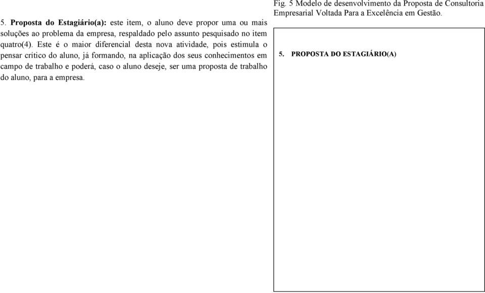 Este é o maior diferencial desta nova atividade, pois estimula o pensar crítico do aluno, já formando, na aplicação dos seus