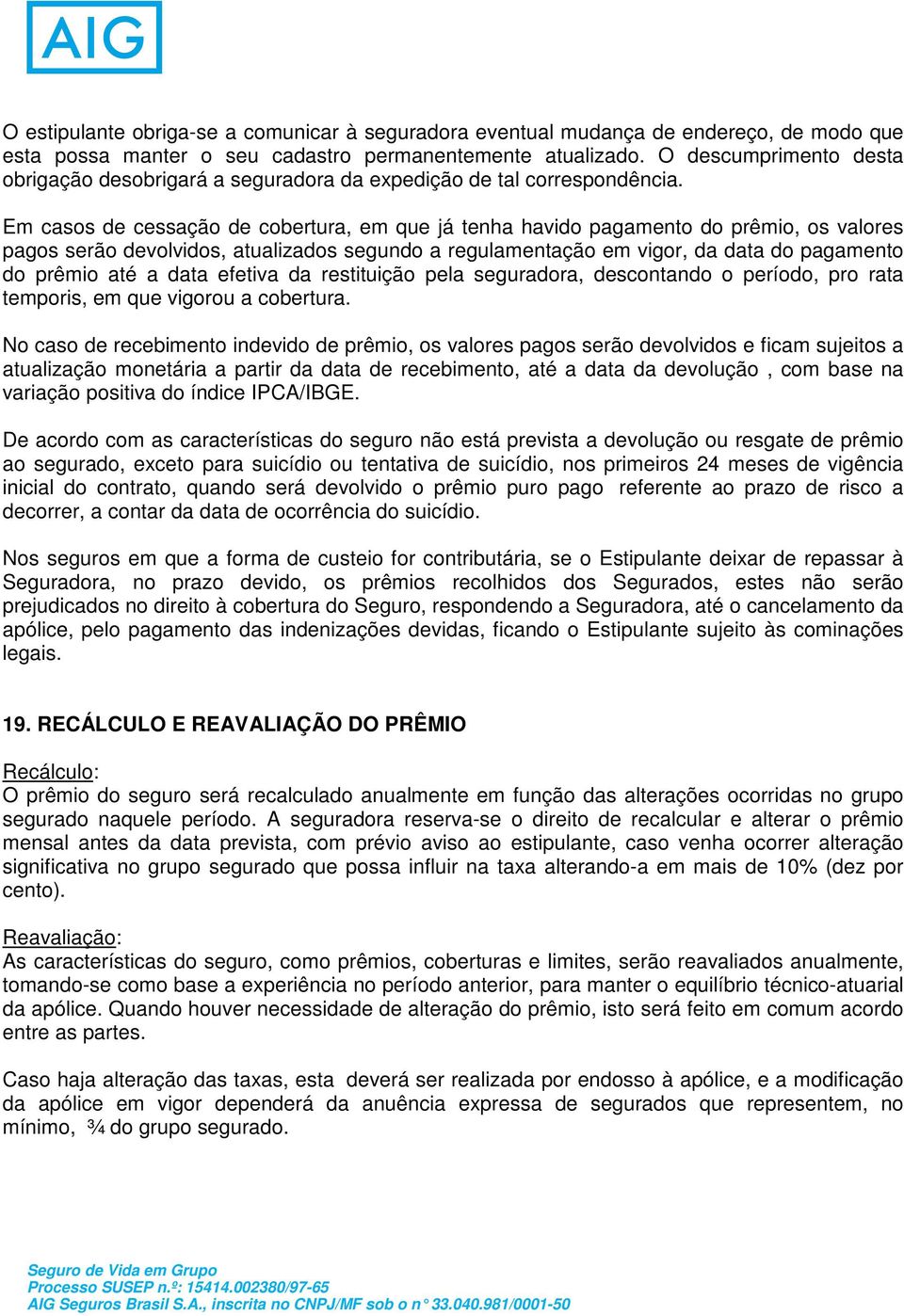 Em casos de cessação de cobertura, em que já tenha havido pagamento do prêmio, os valores pagos serão devolvidos, atualizados segundo a regulamentação em vigor, da data do pagamento do prêmio até a