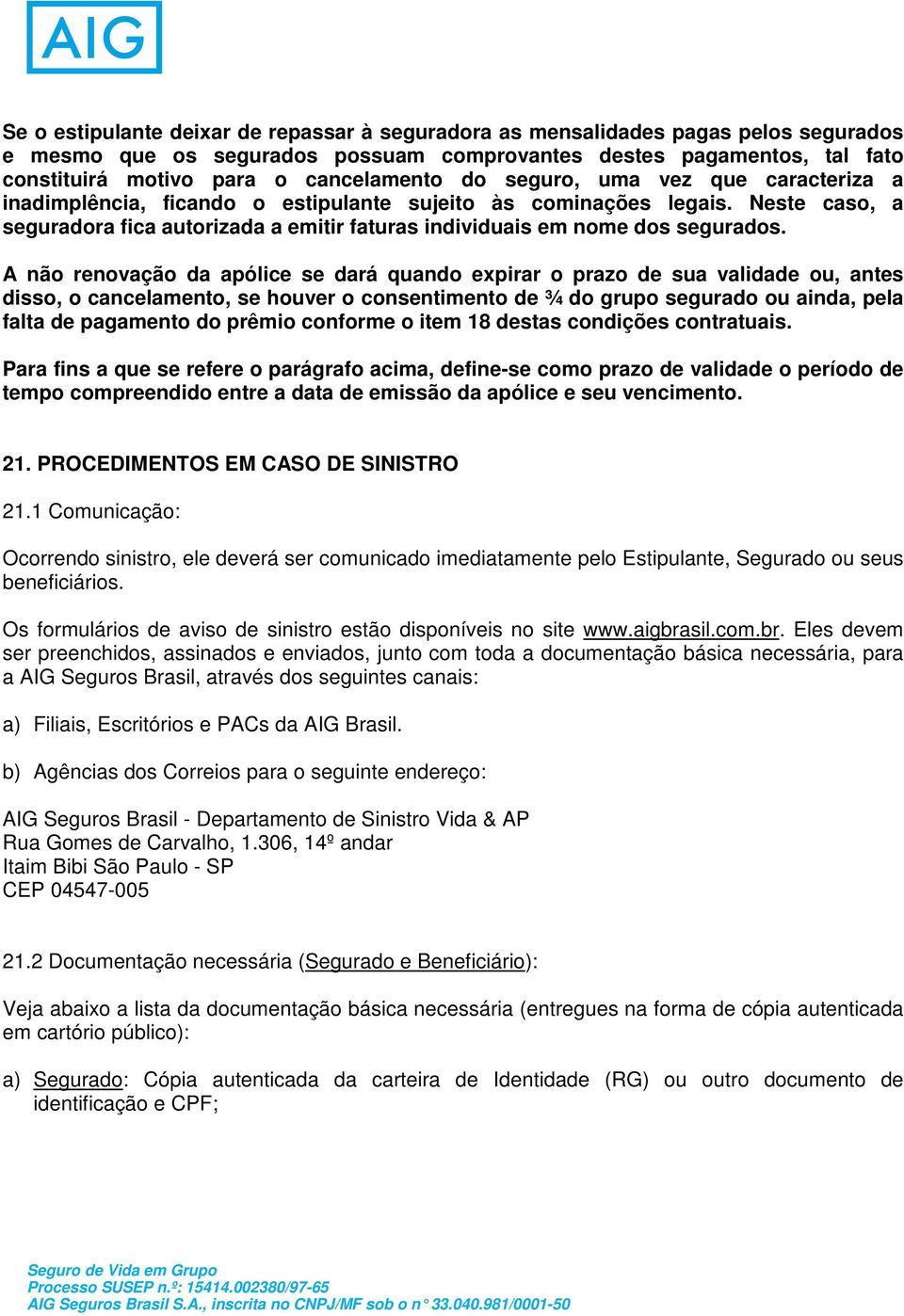 A não renovação da apólice se dará quando expirar o prazo de sua validade ou, antes disso, o cancelamento, se houver o consentimento de ¾ do grupo segurado ou ainda, pela falta de pagamento do prêmio