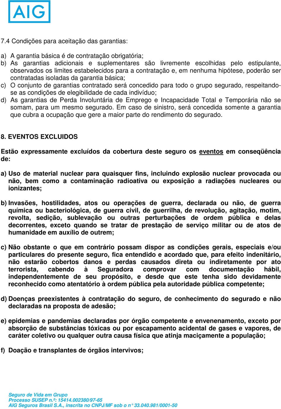 respeitandose as condições de elegibilidade de cada indivíduo; d) As garantias de Perda Involuntária de Emprego e Incapacidade Total e Temporária não se somam, para um mesmo segurado.