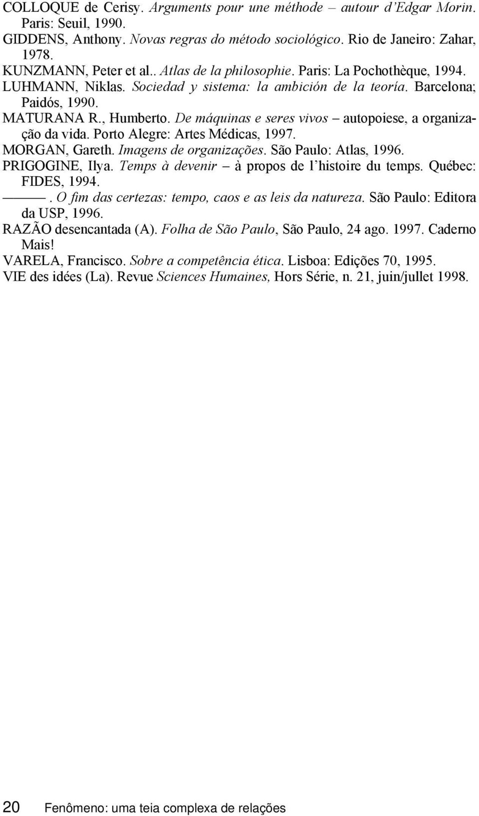 De máquinas e seres vivos autopoiese, a organização da vida. Porto Alegre: Artes Médicas, 1997. MORGAN, Gareth. Imagens de organizações. São Paulo: Atlas, 1996. PRIGOGINE, Ilya.