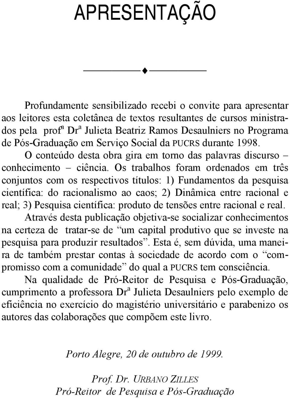 Os trabalhos foram ordenados em três conjuntos com os respectivos títulos: 1) Fundamentos da pesquisa científica: do racionalismo ao caos; 2) Dinâmica entre racional e real; 3) Pesquisa científica: