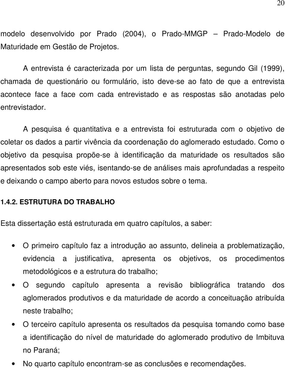 e as respostas são anotadas pelo entrevistador. A pesquisa é quantitativa e a entrevista foi estruturada com o objetivo de coletar os dados a partir vivência da coordenação do aglomerado estudado.