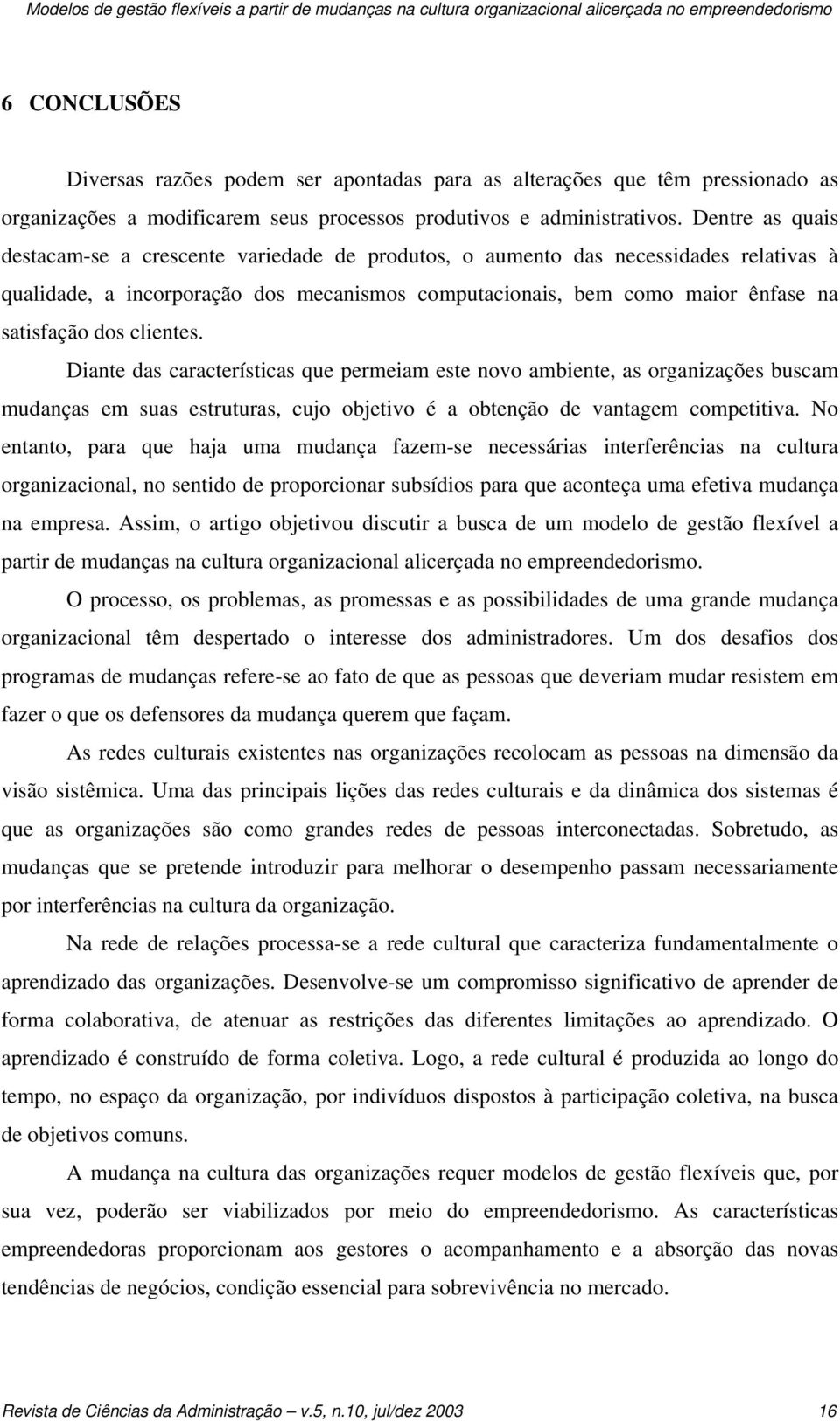 Dentre as quais destacam-se a crescente variedade de produtos, o aumento das necessidades relativas à qualidade, a incorporação dos mecanismos computacionais, bem como maior ênfase na satisfação dos