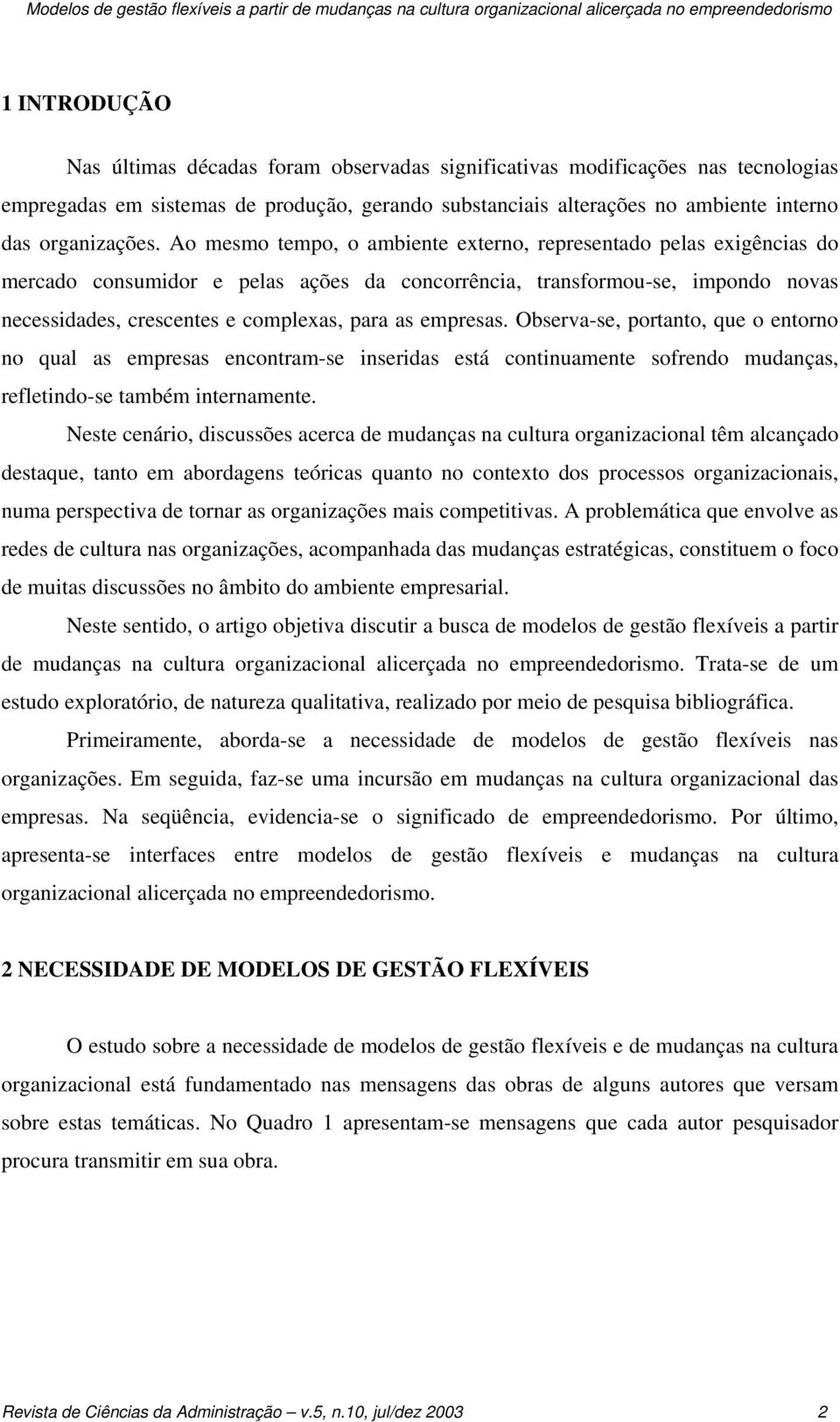 Ao mesmo tempo, o ambiente externo, representado pelas exigências do mercado consumidor e pelas ações da concorrência, transformou-se, impondo novas necessidades, crescentes e complexas, para as