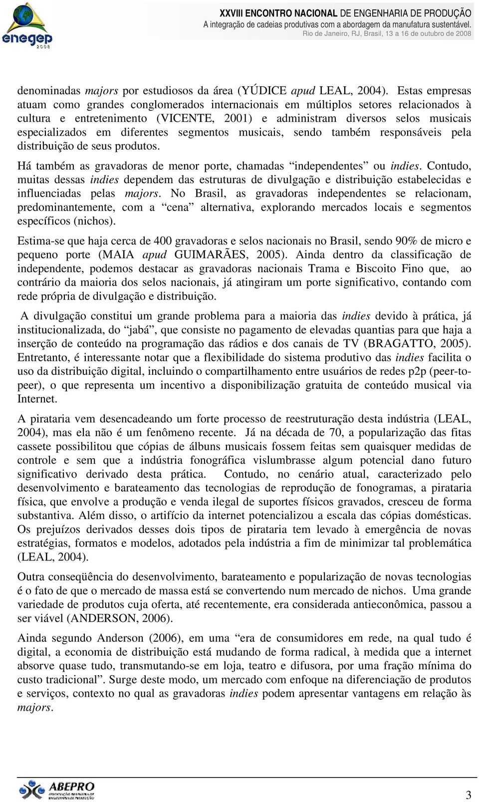 diferentes segmentos musicais, sendo também responsáveis pela distribuição de seus produtos. Há também as gravadoras de menor porte, chamadas independentes ou indies.