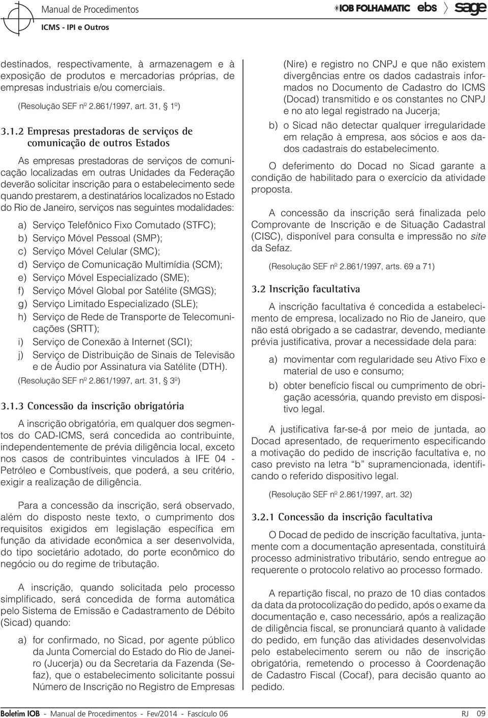 solicitar inscrição para o estabelecimento sede quando prestarem, a destinatários localizados no Estado do Rio de Janeiro, serviços nas seguintes modalidades: a) Serviço Telefônico Fixo Comutado