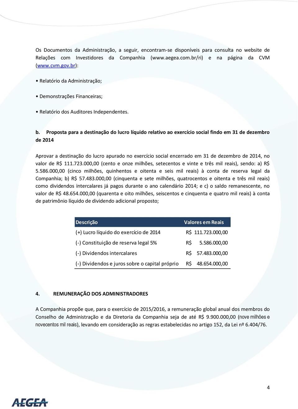 Proposta para a destinação do lucro líquido relativo ao exercício social findo em 31 de dezembro de 2014 Aprovar a destinação do lucro apurado no exercício social encerrado em 31 de dezembro de 2014,