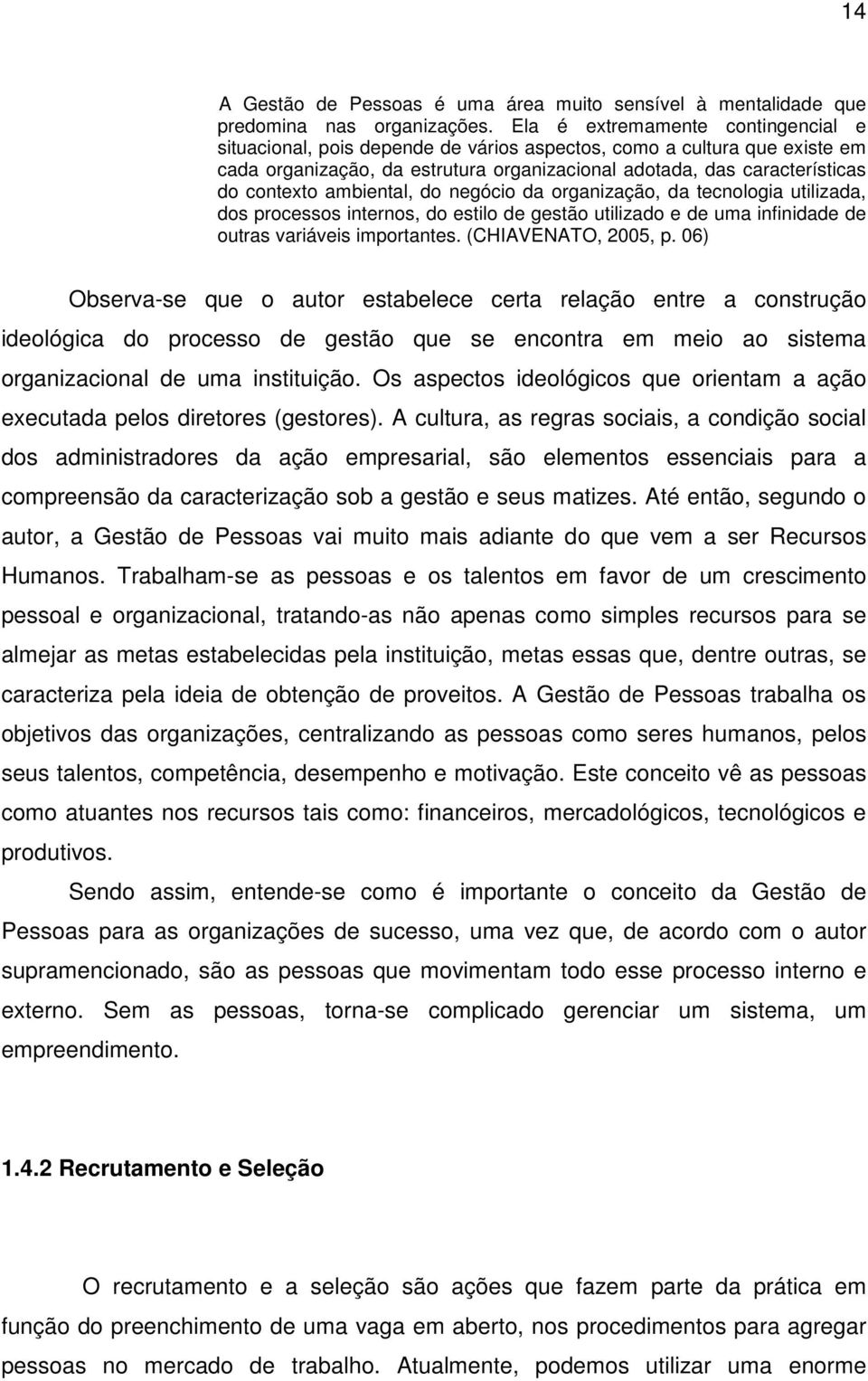 ambiental, do negócio da organização, da tecnologia utilizada, dos processos internos, do estilo de gestão utilizado e de uma infinidade de outras variáveis importantes. (CHIAVENATO, 2005, p.