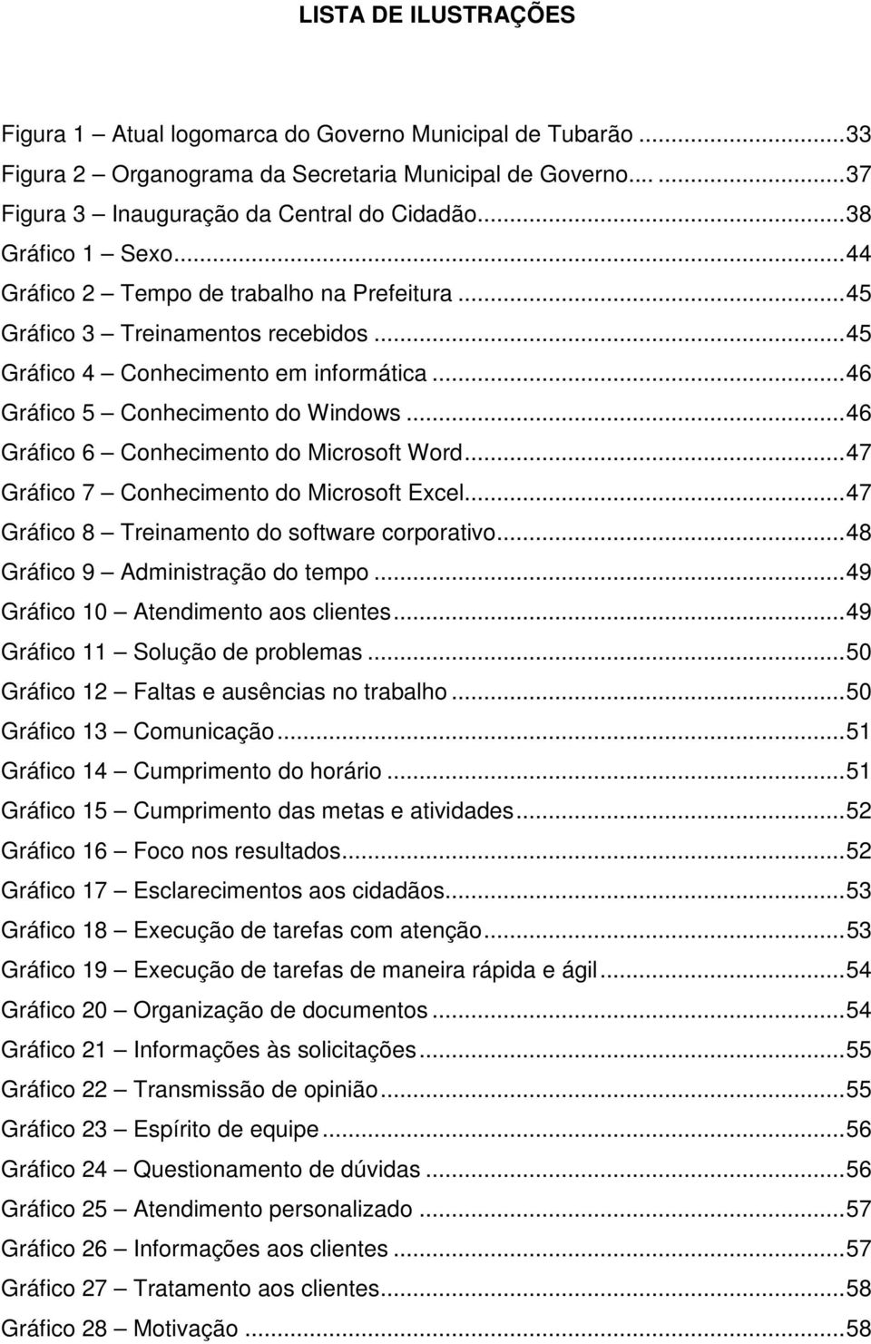 .. 46 Gráfico 6 Conhecimento do Microsoft Word... 47 Gráfico 7 Conhecimento do Microsoft Excel... 47 Gráfico 8 Treinamento do software corporativo... 48 Gráfico 9 Administração do tempo.