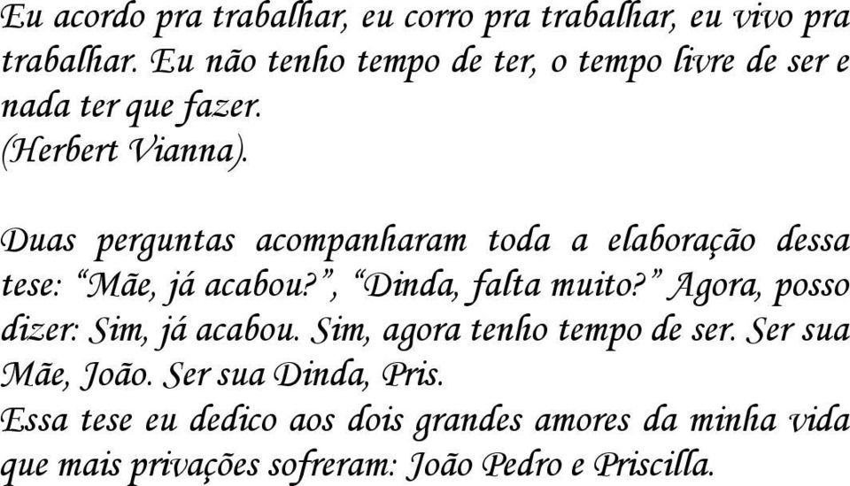 Duas perguntas acompanharam toda a elaboração dessa tese: Mãe, já acabou?, Dinda, falta muito?