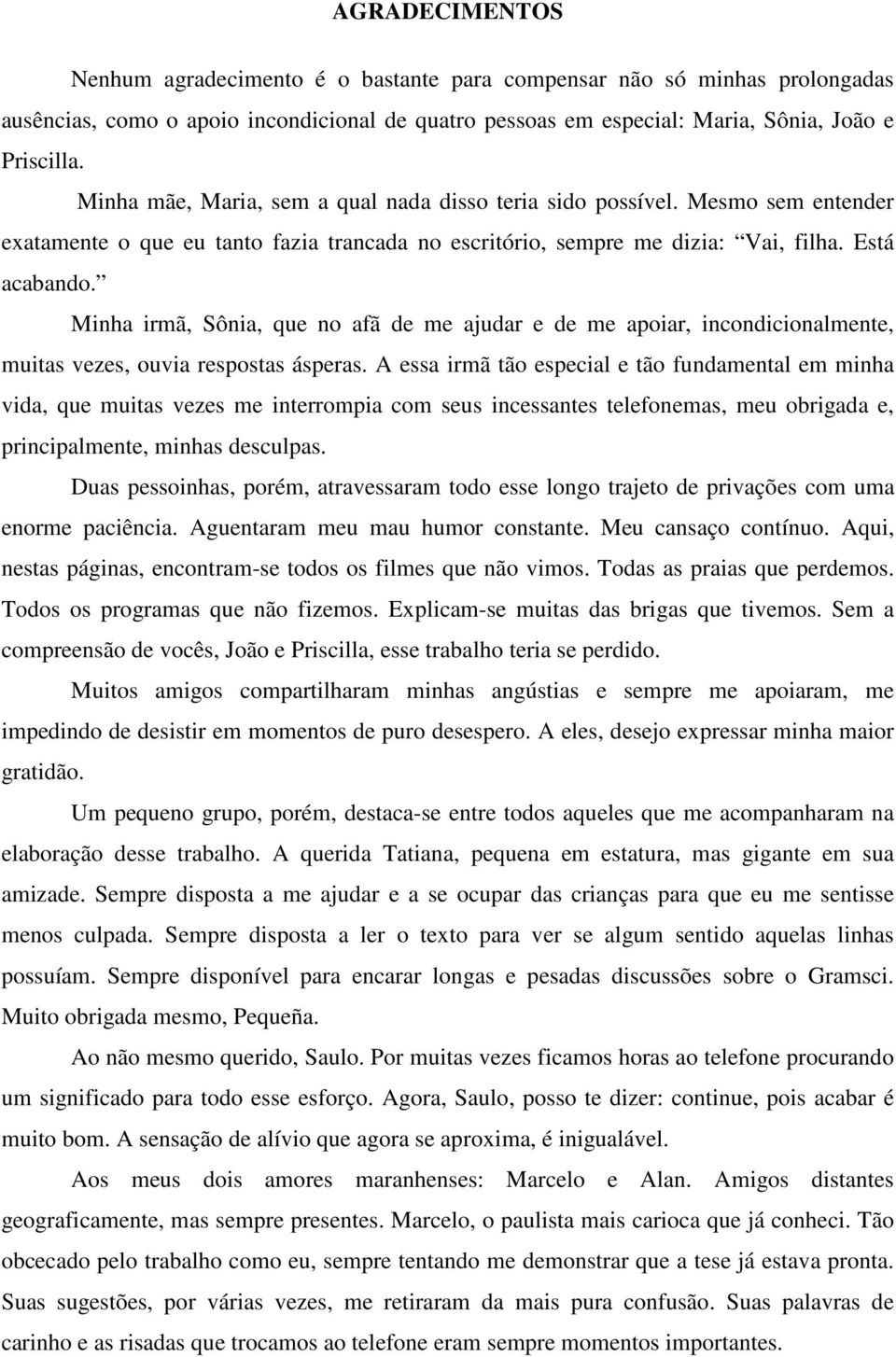 Minha irmã, Sônia, que no afã de me ajudar e de me apoiar, incondicionalmente, muitas vezes, ouvia respostas ásperas.