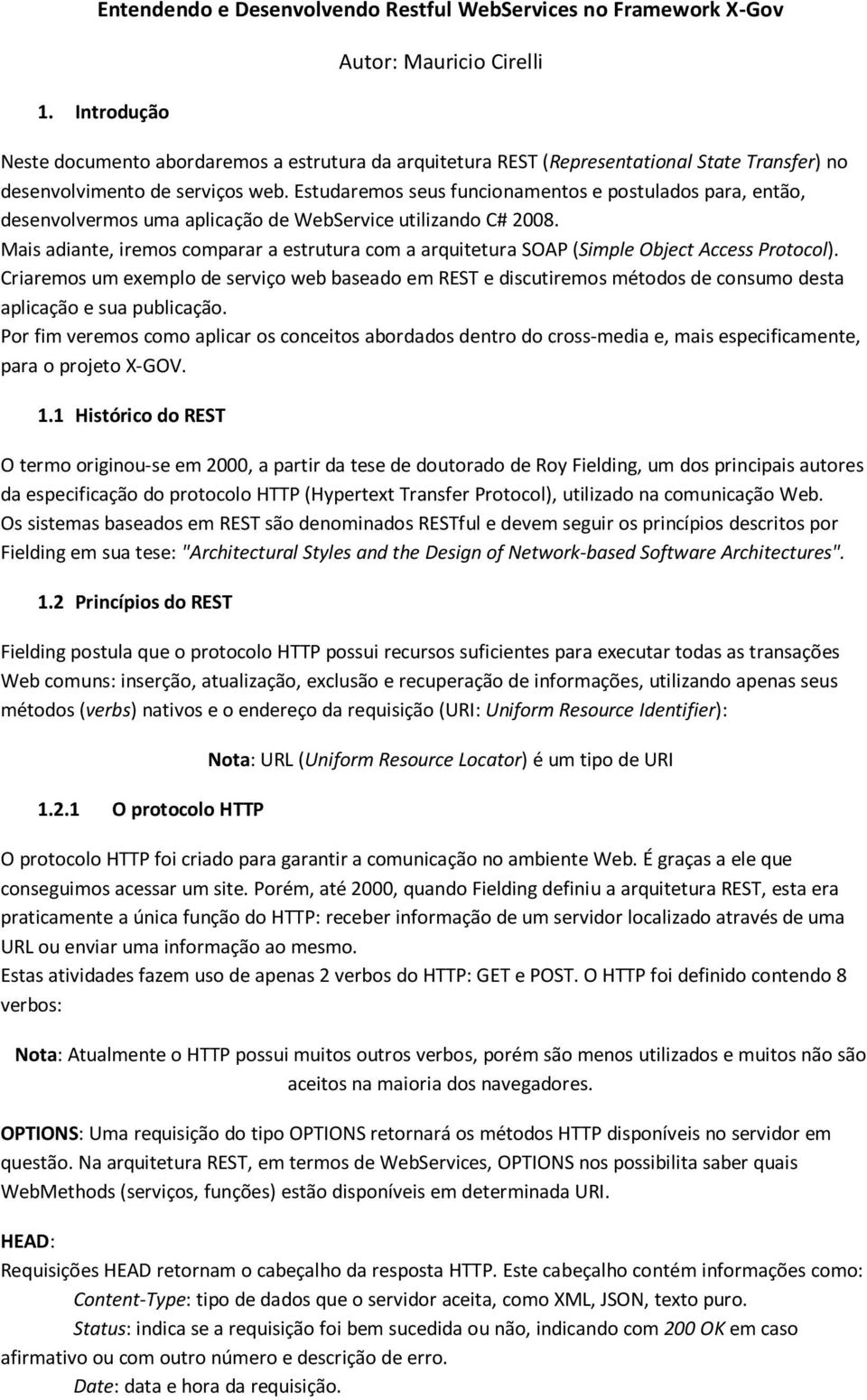 Estudaremos seus funcionamentos e postulados para, então, desenvolvermos uma aplicação de WebService utilizando C# 2008.