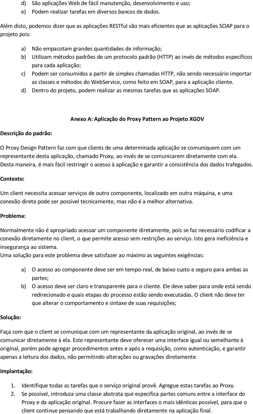 um protocolo padrão (HTTP) ao invés de métodos específicos para cada aplicação; c) Podem ser consumidos a partir de simples chamadas HTTP, não sendo necessário importar as classes e métodos do